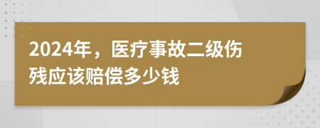 2024年，醫(yī)療事故二級(jí)傷殘應(yīng)該賠償多少錢