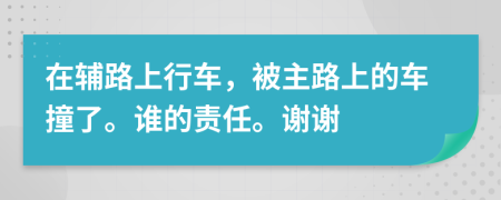 在輔路上行車，被主路上的車撞了。誰(shuí)的責(zé)任。謝謝