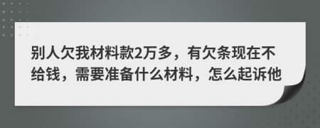 別人欠我材料款2萬多，有欠條現(xiàn)在不給錢，需要準(zhǔn)備什么材料，怎么起訴他
