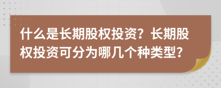 什么是長期股權(quán)投資？長期股權(quán)投資可分為哪幾個種類型？