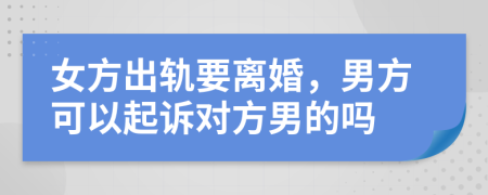 女方出軌要離婚，男方可以起訴對(duì)方男的嗎
