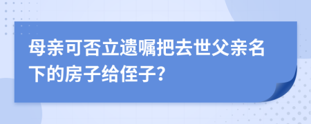 母親可否立遺囑把去世父親名下的房子給侄子？