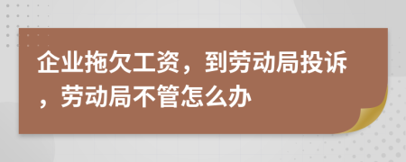 企業(yè)拖欠工資，到勞動(dòng)局投訴，勞動(dòng)局不管怎么辦