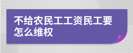不給農(nóng)民工工資民工要怎么維權(quán)