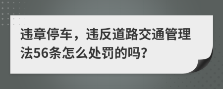 違章停車，違反道路交通管理法56條怎么處罰的嗎？