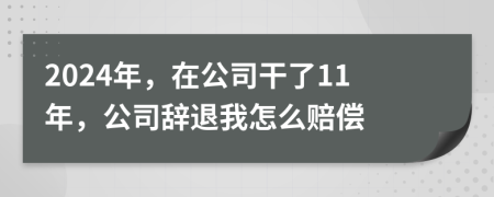 2024年，在公司干了11年，公司辭退我怎么賠償