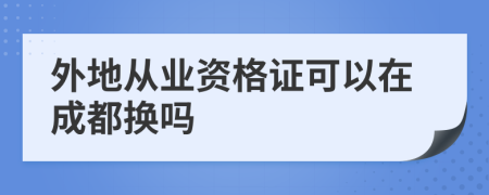 外地從業(yè)資格證可以在成都換嗎