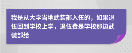 我是從大學(xué)當(dāng)?shù)匚溲b部入伍的，如果退伍回到學(xué)校上學(xué)，退伍費(fèi)是學(xué)校那邊武裝部給