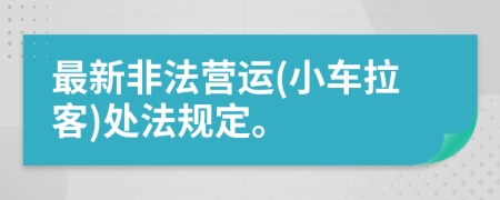 最新非法營運(yùn)(小車?yán)?處法規(guī)定。