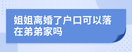 姐姐離婚了戶口可以落在弟弟家嗎