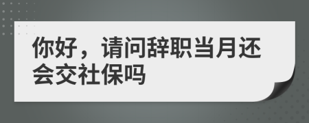 你好，請問辭職當月還會交社保嗎