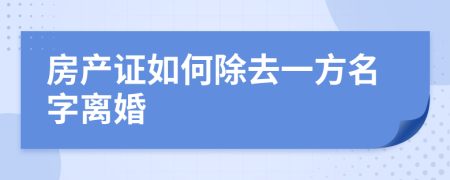 房產(chǎn)證如何除去一方名字離婚
