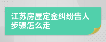 江蘇房屋定金糾紛告人步驟怎么走