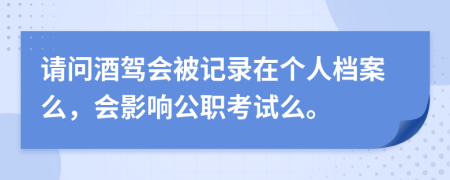 請(qǐng)問(wèn)酒駕會(huì)被記錄在個(gè)人檔案么，會(huì)影響公職考試么。