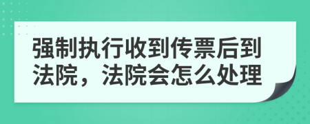 強制執(zhí)行收到傳票后到法院，法院會怎么處理