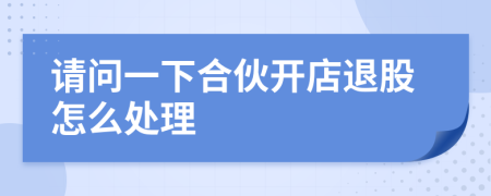 請問一下合伙開店退股怎么處理