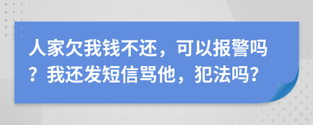 人家欠我錢不還，可以報(bào)警嗎？我還發(fā)短信罵他，犯法嗎？