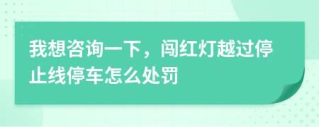 我想咨詢一下，闖紅燈越過停止線停車怎么處罰