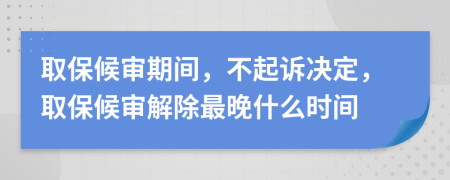 取保候?qū)徠陂g，不起訴決定，取保候?qū)徑獬钔硎裁磿r間