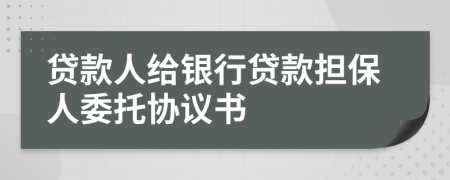 貸款人給銀行貸款擔(dān)保人委托協(xié)議書