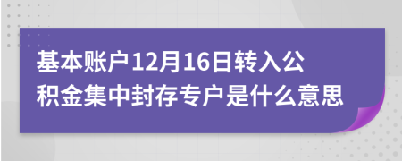 基本賬戶12月16日轉(zhuǎn)入公積金集中封存專戶是什么意思