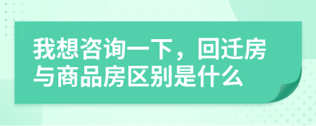 我想咨詢(xún)一下，回遷房與商品房區(qū)別是什么