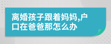 離婚孩子跟著媽媽,戶口在爸爸那怎么辦
