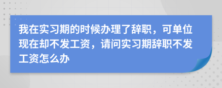 我在實習(xí)期的時候辦理了辭職，可單位現(xiàn)在卻不發(fā)工資，請問實習(xí)期辭職不發(fā)工資怎么辦
