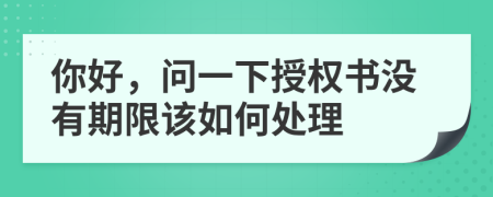 你好，問(wèn)一下授權(quán)書沒(méi)有期限該如何處理