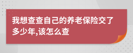 我想查查自己的養(yǎng)老保險交了多少年,該怎么查