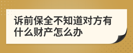 訴前保全不知道對(duì)方有什么財(cái)產(chǎn)怎么辦