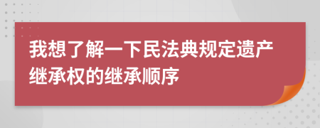 我想了解一下民法典規(guī)定遺產繼承權的繼承順序