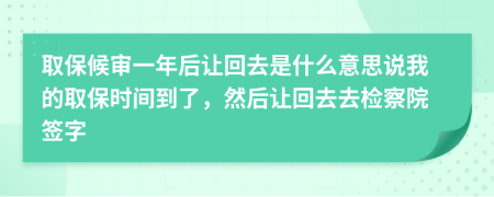 取保候?qū)徱荒旰笞尰厝ナ鞘裁匆馑颊f我的取保時(shí)間到了，然后讓回去去檢察院簽字