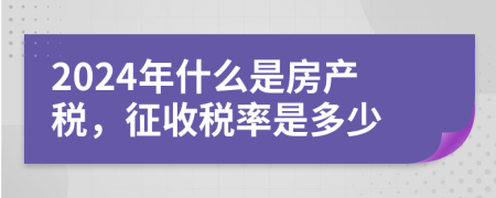2024年什么是房產(chǎn)稅，征收稅率是多少