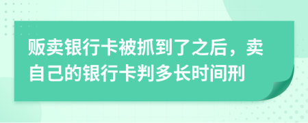 販賣(mài)銀行卡被抓到了之后，賣(mài)自己的銀行卡判多長(zhǎng)時(shí)間刑