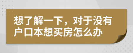 想了解一下，對于沒有戶口本想買房怎么辦