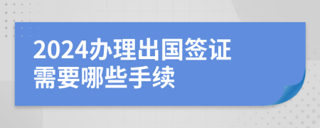 2024辦理出國(guó)簽證需要哪些手續(xù)