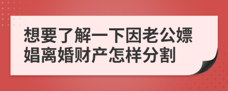 想要了解一下因老公嫖娼離婚財產(chǎn)怎樣分割