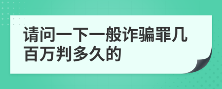 請(qǐng)問(wèn)一下一般詐騙罪幾百萬(wàn)判多久的