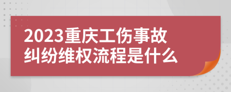 2023重慶工傷事故糾紛維權(quán)流程是什么