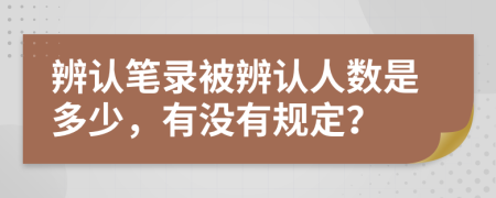 辨認(rèn)筆錄被辨認(rèn)人數(shù)是多少，有沒(méi)有規(guī)定？