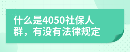 什么是4050社保人群，有沒有法律規(guī)定