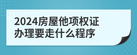 2024房屋他項(xiàng)權(quán)證辦理要走什么程序