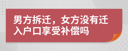 男方拆遷，女方?jīng)]有遷入戶口享受補償嗎