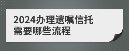 2024辦理遺囑信托需要哪些流程
