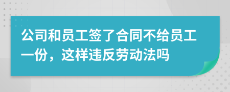 公司和員工簽了合同不給員工一份，這樣違反勞動法嗎