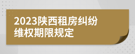 2023陜西租房糾紛維權(quán)期限規(guī)定