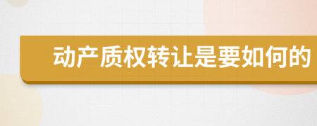 動(dòng)產(chǎn)質(zhì)權(quán)轉(zhuǎn)讓是要如何的