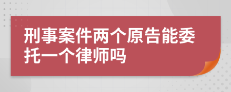 刑事案件兩個原告能委托一個律師嗎