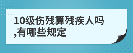 10級傷殘算殘疾人嗎,有哪些規(guī)定